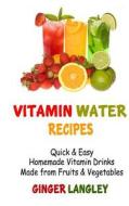Vitamin Water Recipes: Quick & Easy Homemade Vitamin Drinks Made from Fruits & Vegetables di Ginger Langley edito da Createspace Independent Publishing Platform