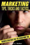 Marketing Tips, Tricks and Tactics: Business Strategies That the Others Won't Do! di John S. Walker edito da Createspace