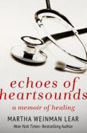 Echoes of Heartsounds: A Memoir of Healing di Martha Lear edito da OPEN ROAD MEDIA