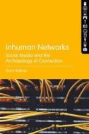 Inhuman Networks: Social Media and the Archaeology of Connection di Grant Bollmer edito da BLOOMSBURY 3PL