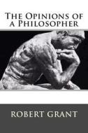 The Opinions of a Philosopher di Robert Grant edito da Createspace