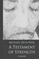 A Testament of Strength di Michael Dion Peek edito da Createspace Independent Publishing Platform