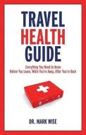 Travel Health Guide: Everything You Need to Know Before You Leave, While You're Away, After You're Back di Mark Wise edito da FIREFLY BOOKS LTD