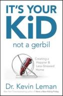 It's Your Kid, Not a Gerbil: Creating a Happier & Less-Stressed Home di Kevin Leman edito da TYNDALE HOUSE PUBL