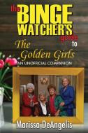 The Binge Watcher's Guide to The Golden Girls di Marissa DeAngelis edito da Riverdale Avenue Books