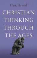 Christian Thinking Through The Ages di David Arnold edito da Collective Ink