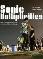 Sonic Multiplicities - Hong Kong Pop and the Global Circulation of Sound and Image and Image di Yiu Fai Chow edito da University of Chicago Press