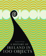 A History of Ireland in 100 Objects di Fintan O'Toole edito da Royal Irish Academy