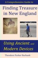 Finding Treasure in New England Using Ancient and Modern Devices: Discover Fortunes Metal Detectors Cannot Find di Theodore Parker Burbank edito da PARKER NELSON PUB