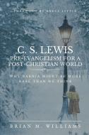 C. S. Lewis Pre-Evangelism for a Post- Christian World: Why Narnia Might Be More Real Than We Think di Brian M. Williams edito da CAPITOL CHRISTIAN DISTRIBUTION
