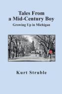 Tales From a Mid-Century Boy: Growing Up in Michigan di Kurt Struble edito da FATHOM PUB CO