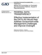 Federal Data Transparency: Effective Implementation of the Data ACT Would Help Address Government-Wide Management Challenges and Improve Oversigh di United States Government Account Office edito da Createspace Independent Publishing Platform