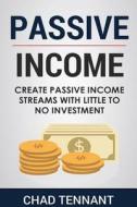 Passive Income: Create Passive Income Streams with Little to No Investment di Chad Tennant edito da Createspace Independent Publishing Platform