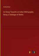 An Essay Towards an Indian Bibliography being a Catalogue of Books di Anonymous edito da Outlook Verlag