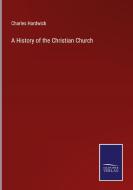 A History of the Christian Church di Charles Hardwick edito da Salzwasser-Verlag