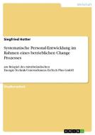 Systematische Personal-Entwicklung im Rahmen eines betrieblichen Change Prozesses di Siegfried Hotter edito da GRIN Verlag
