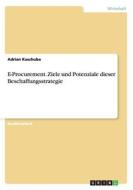 E-procurement. Ziele Und Potenziale Dieser Beschaffungsstrategie di Adrian Kaschuba edito da Grin Publishing