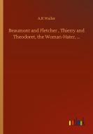 Beaumont and Fletcher , Thierry and Theodoret, the Woman-Hater, ... di A. R Waller edito da Outlook Verlag