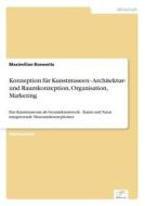 Konzeption Fur Kunstmuseen - Architektur- Und Raumkonzeption, Organisation, Marketing di Maximilian Bonewitz edito da Diplom.de