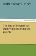 The Idea of Progress An inguiry into its origin and growth di J. B. (John Bagnell) Bury edito da TREDITION CLASSICS