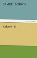 Calumet "K" di Samuel Merwin edito da TREDITION CLASSICS