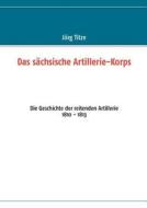 Das sächsische Artillerie-Korps edito da Books on Demand