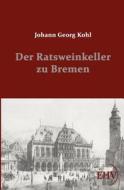 Der Ratsweinkeller zu Bremen di Johann Georg Kohl edito da Europäischer Hochschulverlag