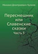 Peresmeshnik Ili Slavenskie Skazki Chast 3 di M D Chulkov edito da Book On Demand Ltd.