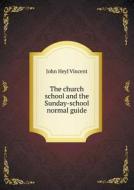 The Church School And The Sunday-school Normal Guide di John Heyl Vincent edito da Book On Demand Ltd.