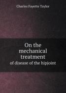 On The Mechanical Treatment Of Disease Of The Hipjoint di Charles Fayette Taylor edito da Book On Demand Ltd.