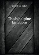 Thesubalpine Kingdom di Bayle St John edito da Book On Demand Ltd.