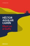 Morir En El Golfo di Héctor Aguilar Camín edito da DEBOLSILLO