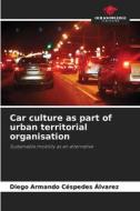 Car culture as part of urban territorial organisation di Diego Armando Céspedes Álvarez edito da Our Knowledge Publishing
