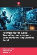 Prompting for Good: Trabalhar em conjunto com modelos linguísticos de IA di Ishwarya M. V, Ratheesh R, Nithya M edito da Edições Nosso Conhecimento