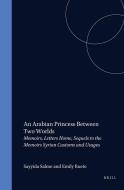 An Arabian Princess Between Two Worlds: Memoirs, Letters Home, Sequels to the Memoirs, Syrian Customs and Usages di Sayyida Salme, Emily Ruete edito da BRILL ACADEMIC PUB