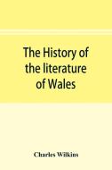 The history of the literature of Wales, from the year 1300 to the year 1650 di Charles Wilkins edito da Alpha Editions