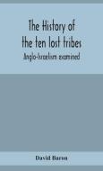 The history of the ten lost tribes; Anglo-Israelism examined di David Baron edito da ALPHA ED