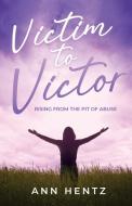 Victim to Victor: Rising from the Pit of Abuse di Ann Hentz edito da TRILOGY CHRISTIAN PUB
