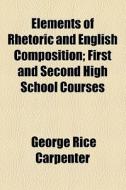 Elements Of Rhetoric And English Composition di George Rice Carpenter edito da General Books Llc