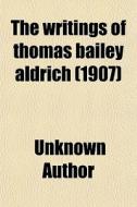 The Writings Of Thomas Bailey Aldrich di Unknown Author, Books Group edito da General Books Llc