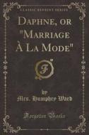 Daphne, Or Marriage A La Mode (classic Reprint) di Mrs Humphry Ward edito da Forgotten Books
