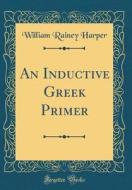 An Inductive Greek Primer (Classic Reprint) di William Rainey Harper edito da Forgotten Books