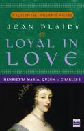 Loyal in Love: Henrietta Maria, Wife of Charles I di Jean Plaidy edito da THREE RIVERS PR