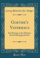 Goethe's Vaterhaus: Ein Beitrag Zu Des Dichters Entwicklungsgeschichte (Classic Reprint) di Georg Heinrich Otto Volger edito da Forgotten Books