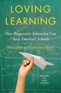 Loving Learning: How Progressive Education Can Save America's Schools di Tom Little, Katherine Ellison edito da W W NORTON & CO