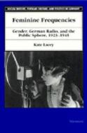 Feminine Frequencies: Gender, German Radio, and the Public Sphere 1923-1945 di Kate Lacey edito da UNIV OF MICHIGAN PR
