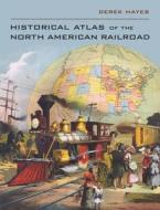 Historical Atlas of the North American Railroad di Derek Hayes edito da University of California Press