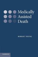 Medically Assisted Death di Robert Young edito da Cambridge University Press