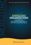 Energizing Organizations di Michael Koscec edito da iUniverse