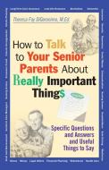 How to Talk to Your Senior Parents about Really Important Things di Theresa Foy Digeronimo, Digeronimo edito da John Wiley & Sons